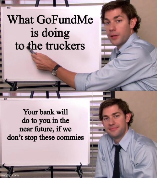 Jim Halpert Explains | What GoFundMe is doing to the truckers; Your bank will do to you in the near future, if we don’t stop these commies | image tagged in jim halpert explains | made w/ Imgflip meme maker
