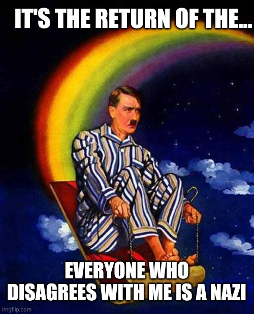 Random Hitler | IT'S THE RETURN OF THE... EVERYONE WHO DISAGREES WITH ME IS A NAZI | image tagged in random hitler | made w/ Imgflip meme maker