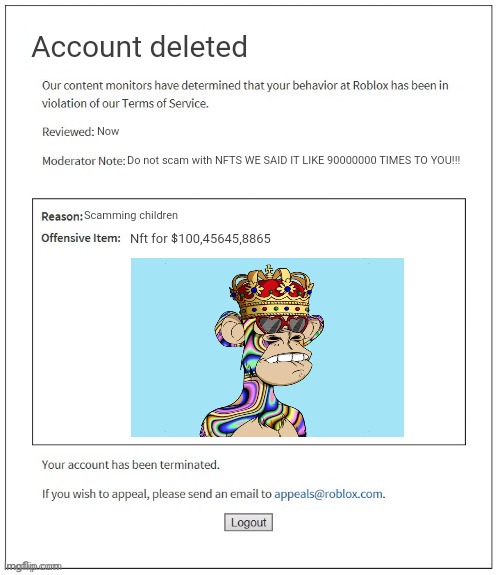 Nfts are terrible part 2 | Account deleted; Now; Do not scam with NFTS WE SAID IT LIKE 90000000 TIMES TO YOU!!! Scamming children; Nft for $100,45645,8865 | image tagged in moderation system | made w/ Imgflip meme maker