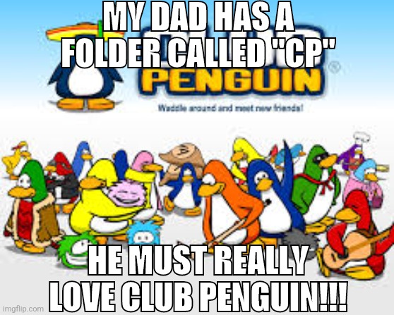 CLUB PENGUIN | MY DAD HAS A FOLDER CALLED "CP"; HE MUST REALLY LOVE CLUB PENGUIN!!! | image tagged in club penguin | made w/ Imgflip meme maker