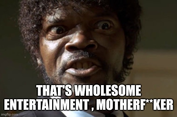 Crazy-Eyed Sam Jackson | THAT'S WHOLESOME ENTERTAINMENT , MOTHERF**KER | image tagged in crazy-eyed sam jackson | made w/ Imgflip meme maker