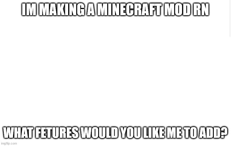 Blank meme template | IM MAKING A MINECRAFT MOD RN; WHAT FETURES WOULD YOU LIKE ME TO ADD? | image tagged in blank meme template | made w/ Imgflip meme maker