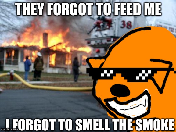 remake of first meme (still not as good tho) | THEY FORGOT TO FEED ME; I FORGOT TO SMELL THE SMOKE | image tagged in memes,disaster girl,first world problems | made w/ Imgflip meme maker
