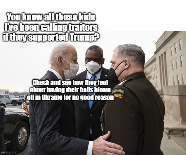 Commander in Thief | You know all those kids I've been calling traitors if they supported Trump? Check and see how they feel about having their balls blown off in Ukraine for no good reason | image tagged in memes | made w/ Imgflip meme maker