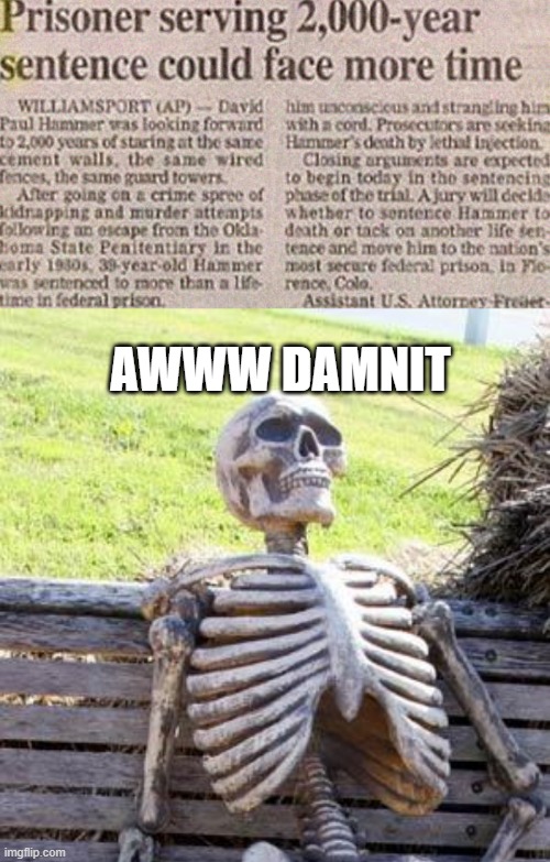 He's Already Dead Enough | AWWW DAMNIT | image tagged in memes,waiting skeleton | made w/ Imgflip meme maker