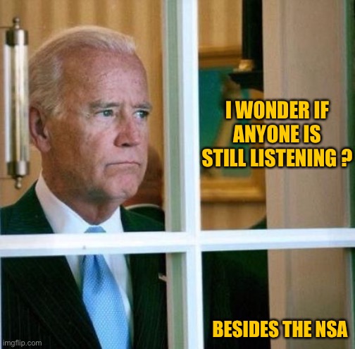 Sad Joe Biden | I WONDER IF ANYONE IS STILL LISTENING ? BESIDES THE NSA | image tagged in sad joe biden | made w/ Imgflip meme maker