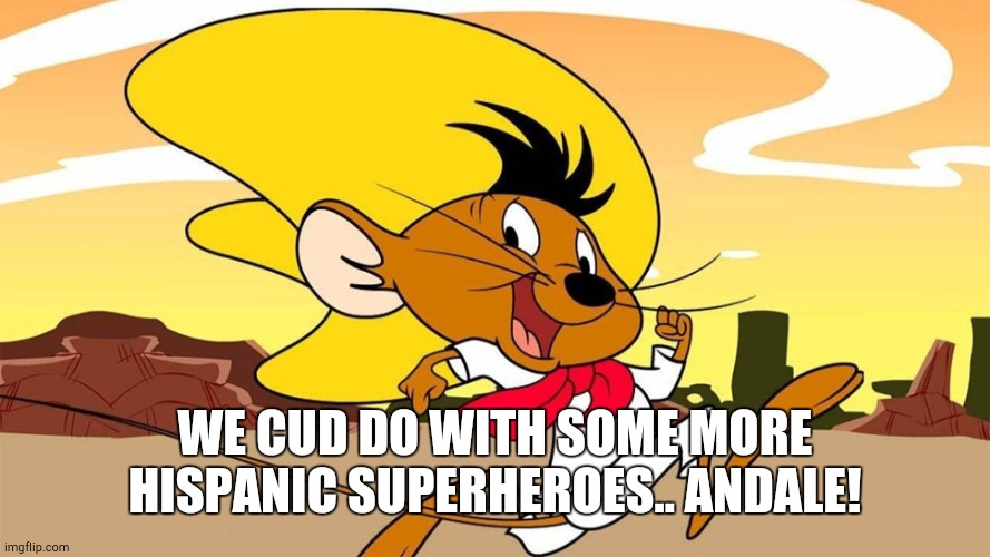 Speedy Gonzales | WE CUD DO WITH SOME MORE HISPANIC SUPERHEROES.. ANDALE! | image tagged in speedy gonzales | made w/ Imgflip meme maker