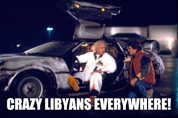 Back to the future | CRAZY LIBYANS EVERYWHERE! | image tagged in back to the future | made w/ Imgflip meme maker