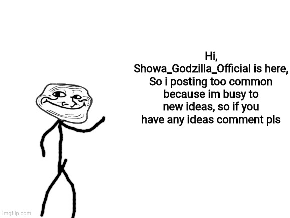 Blank White Template |  Hi, Showa_Godzilla_Official is here,
So i posting too common because im busy to new ideas, so if you have any ideas comment pls | image tagged in blank white template | made w/ Imgflip meme maker