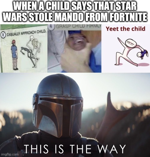 WHEN A CHILD SAYS THAT STAR WARS STOLE MANDO FROM FORTNITE | image tagged in casually approach child grasp child firmly yeet the child,this is the way | made w/ Imgflip meme maker