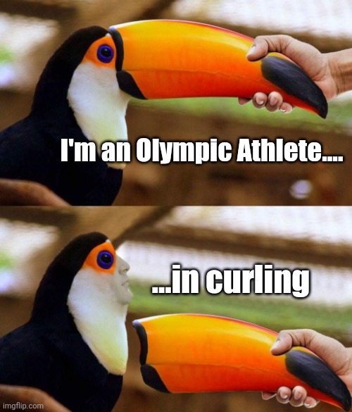 Winter Olympics be like... | I'm an Olympic Athlete.... ...in curling | image tagged in toucan beak | made w/ Imgflip meme maker