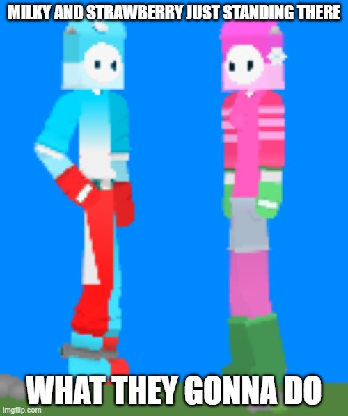 Milky and Strawberry | MILKY AND STRAWBERRY JUST STANDING THERE; WHAT THEY GONNA DO | image tagged in milky and strawberry | made w/ Imgflip meme maker