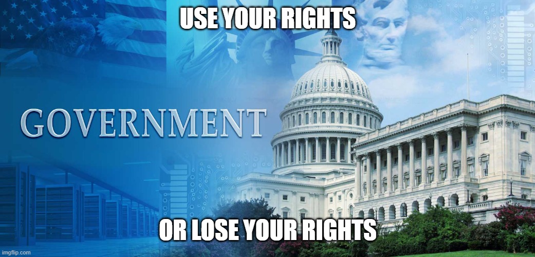 Use your rights or lose your rights. | USE YOUR RIGHTS; OR LOSE YOUR RIGHTS | image tagged in government meme,human rights | made w/ Imgflip meme maker