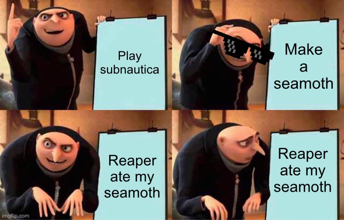 Gru's Plan | Play subnautica; Make a seamoth; Reaper ate my seamoth; Reaper ate my seamoth | image tagged in memes,gru's plan | made w/ Imgflip meme maker