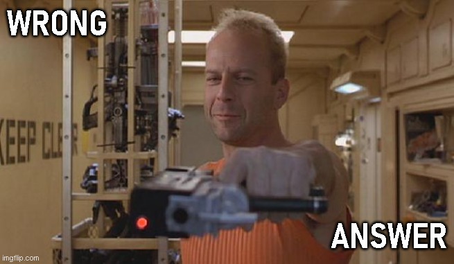 Wrong Answer |  WRONG; ANSWER | image tagged in the fifth element,korben dalls,wrong answer,bruce willis | made w/ Imgflip meme maker
