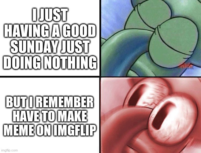 sleeping Squidward | I JUST HAVING A GOOD SUNDAY JUST DOING NOTHING; BUT I REMEMBER HAVE TO MAKE MEME ON IMGFLIP | image tagged in sleeping squidward | made w/ Imgflip meme maker