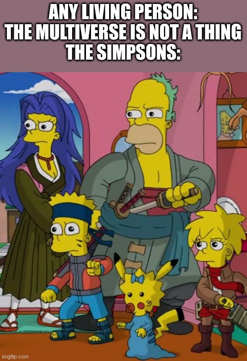 A N I M E S O N S | ANY LIVING PERSON: THE MULTIVERSE IS NOT A THING
THE SIMPSONS: | image tagged in anime,the simpsons | made w/ Imgflip meme maker