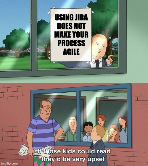 Using JIRA does not make your process "Agile" | USING JIRA
DOES NOT
MAKE YOUR
PROCESS
AGILE | image tagged in if those kids could read they'd be very upset | made w/ Imgflip meme maker