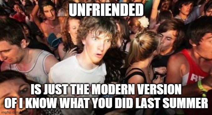 Don't even try to deny it. | UNFRIENDED; IS JUST THE MODERN VERSION OF I KNOW WHAT YOU DID LAST SUMMER | image tagged in memes,sudden clarity clarence,horror movies,unfriended,sudden realization,party | made w/ Imgflip meme maker