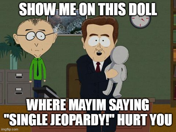 All Those Frustrated Fans | SHOW ME ON THIS DOLL; WHERE MAYIM SAYING "SINGLE JEOPARDY!" HURT YOU | image tagged in show me on this doll,meme,memes,humor,jeopardy | made w/ Imgflip meme maker