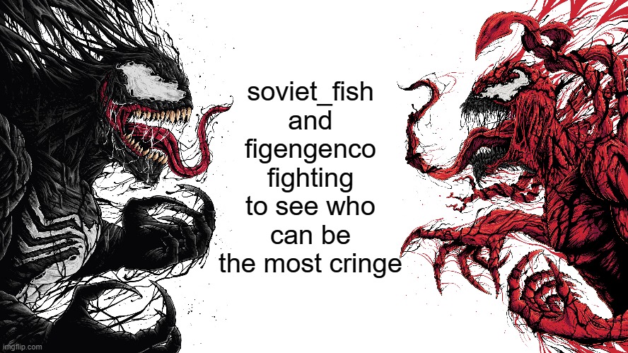 soviet_fish and figengenco fighting to see who can be the most cringe | made w/ Imgflip meme maker