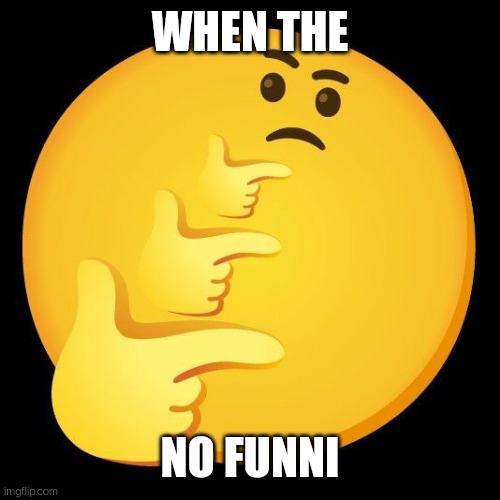 When someone says something unfunny | WHEN THE; NO FUNNI | image tagged in when the | made w/ Imgflip meme maker