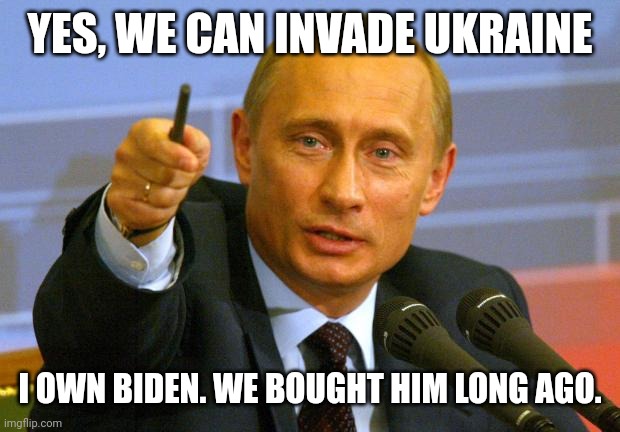 Putin OWNS Biden. Putin tells him when to drool and defecate in his depends. Where are all the Democrats worried about RUSSIAAA? | YES, WE CAN INVADE UKRAINE; I OWN BIDEN. WE BOUGHT HIM LONG AGO. | image tagged in memes,good guy putin | made w/ Imgflip meme maker