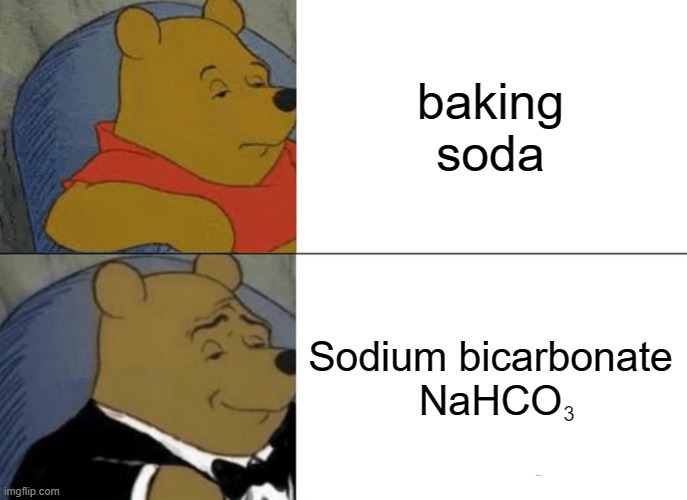 Tuxedo Winnie The Pooh Meme | baking soda; Sodium bicarbonate
NaHCO; 3 | image tagged in memes,tuxedo winnie the pooh | made w/ Imgflip meme maker