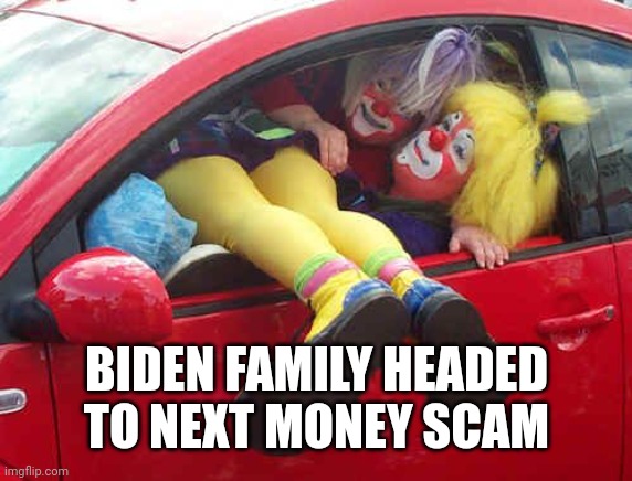 clown car | BIDEN FAMILY HEADED TO NEXT MONEY SCAM | image tagged in clown car | made w/ Imgflip meme maker