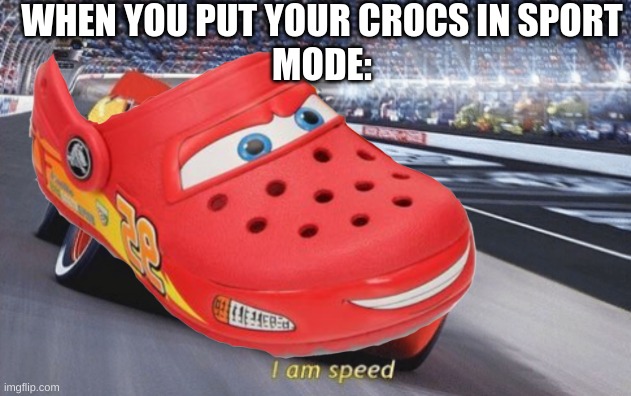 WHEN YOU PUT YOUR CROCS IN SPORT
MODE: | image tagged in i am speed | made w/ Imgflip meme maker