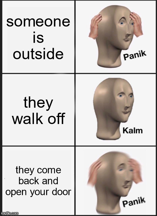 :) | someone is outside; they walk off; they come back and open your door | image tagged in memes,panik kalm panik | made w/ Imgflip meme maker