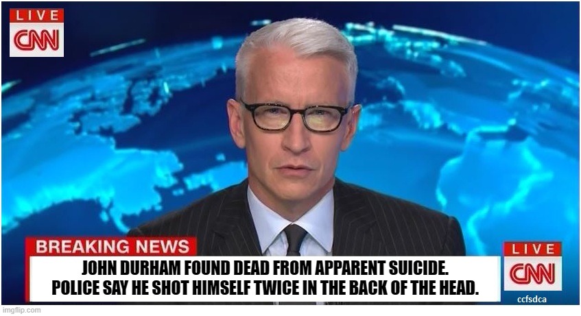 Durham: Clinton's presidential campaign paid a technology company to "infiltrate" Trump Tower servers, and later the White House | JOHN DURHAM FOUND DEAD FROM APPARENT SUICIDE.
POLICE SAY HE SHOT HIMSELF TWICE IN THE BACK OF THE HEAD. | image tagged in cnn breaking news anderson cooper,hillary clinton,john durham,suicide | made w/ Imgflip meme maker