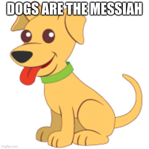 i have a psycho dog tho |  DOGS ARE THE MESSIAH | image tagged in dogs,he is the messiah,messiah,memes,lol so funny | made w/ Imgflip meme maker