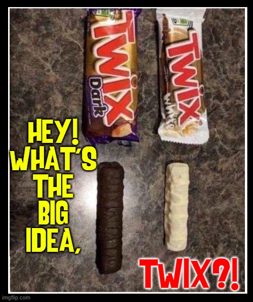 It's Even the Candy Companies, Now | HEY!
WHAT'S
THE
BIG
IDEA, TWIX?! | image tagged in vince vance,twix,candy,memes,white chocolate,dark chocolate | made w/ Imgflip meme maker