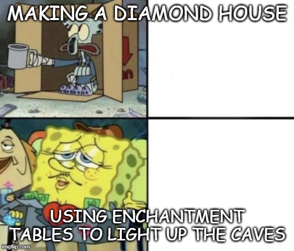 mc meme | MAKING A DIAMOND HOUSE; USING ENCHANTMENT TABLES TO LIGHT UP THE CAVES | image tagged in rich spongebob vs poor squidward | made w/ Imgflip meme maker