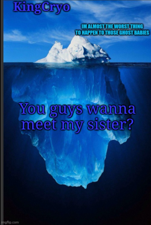0_0 | You guys wanna meet my sister? | image tagged in the icy temp | made w/ Imgflip meme maker