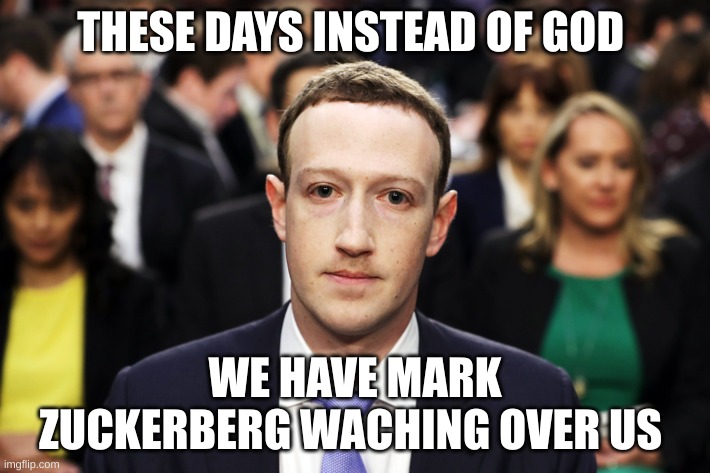 Mark Zuckerberg | THESE DAYS INSTEAD OF GOD; WE HAVE MARK ZUCKERBERG WATCHING OVER US | image tagged in mark zuckerberg | made w/ Imgflip meme maker