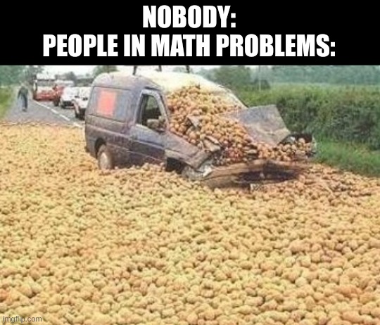 Honestly | NOBODY:
PEOPLE IN MATH PROBLEMS: | image tagged in school,math,food | made w/ Imgflip meme maker