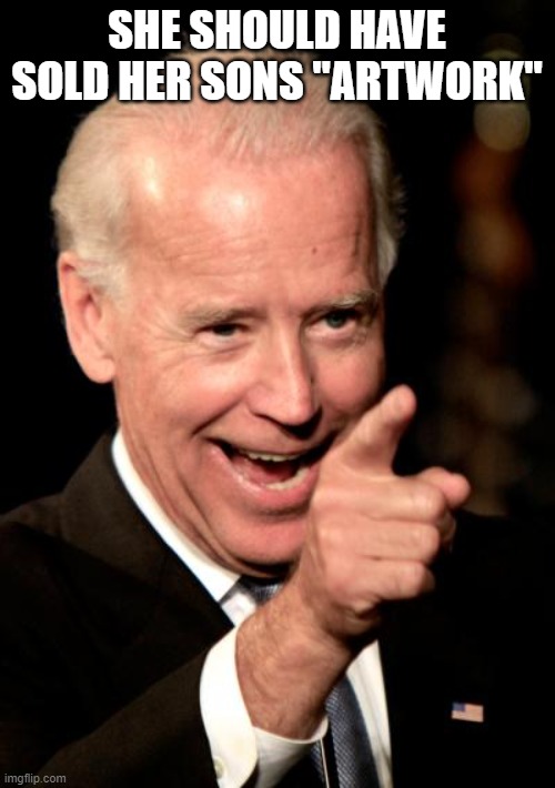 Smilin Biden Meme | SHE SHOULD HAVE SOLD HER SONS "ARTWORK" | image tagged in memes,smilin biden | made w/ Imgflip meme maker