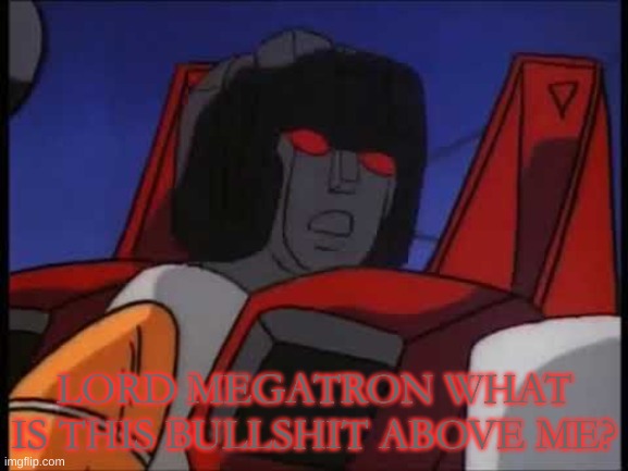 LORD MEGATRON WHAT IS THIS BULLSHIT ABOVE ME? | made w/ Imgflip meme maker