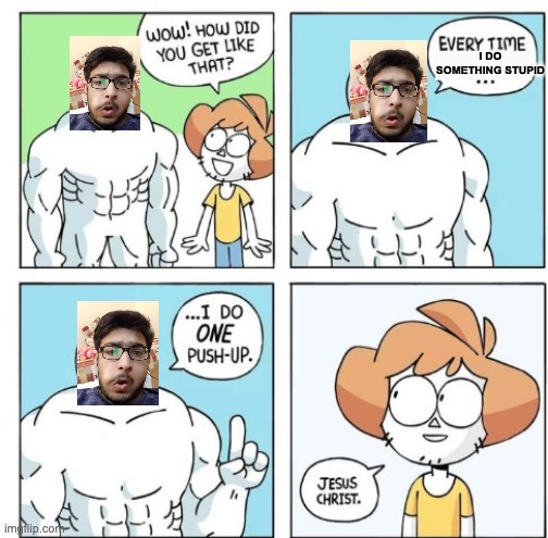 I do ONE Push-Up | I DO SOMETHING STUPID | image tagged in i do one push-up | made w/ Imgflip meme maker