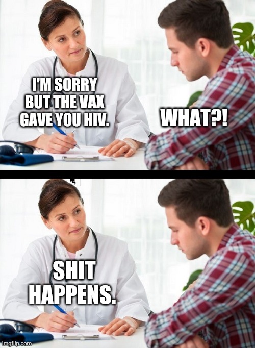 Shit happens. | WHAT?! I'M SORRY BUT THE VAX GAVE YOU HIV. SHIT HAPPENS. | image tagged in doctor and patient | made w/ Imgflip meme maker