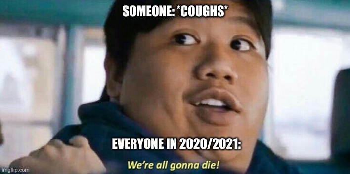 We're all gonna die | SOMEONE: *COUGHS*; EVERYONE IN 2020/2021: | image tagged in we're all gonna die | made w/ Imgflip meme maker