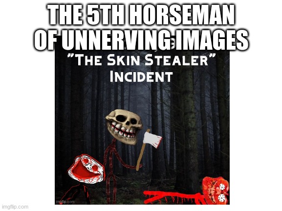 It do be true though | THE 5TH HORSEMAN OF UNNERVING IMAGES | image tagged in trollge,blank white template | made w/ Imgflip meme maker