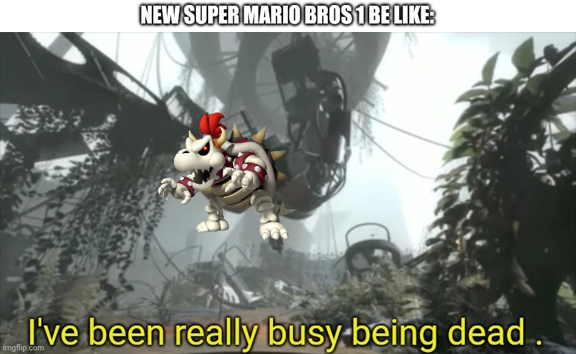 New Super Mario Bros 1 be like | NEW SUPER MARIO BROS 1 BE LIKE: | image tagged in i've been really busy being dead,mario,super mario,mario bros,super mario bros,new super mario bros | made w/ Imgflip meme maker