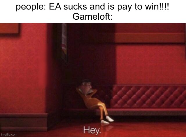 LIKE CMON I GET IT, I CAN GET A USELESS CAR IN ASPHALT 8 THAT IS ALREADY WORSE THAN MY CURRENT ONES | people: EA sucks and is pay to win!!!!
Gameloft: | image tagged in hey,electronic arts,gaming,greed | made w/ Imgflip meme maker