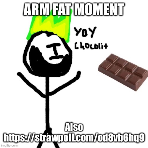 https://strawpoll.com/od8vb6hq9 | ARM FAT MOMENT; Also https://strawpoll.com/od8vb6hq9 | image tagged in ilfiya | made w/ Imgflip meme maker