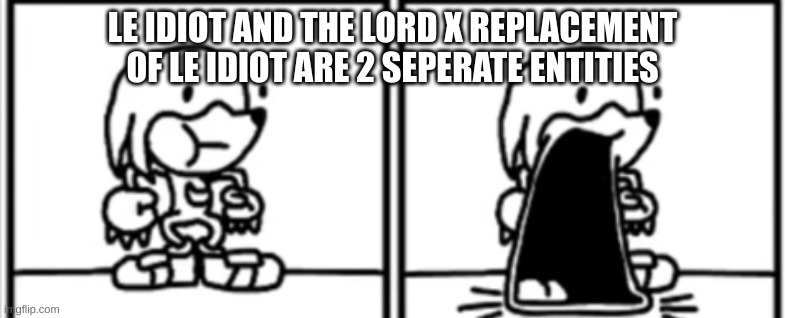 Knickknacks Jaw Drop | LE IDIOT AND THE LORD X REPLACEMENT OF LE IDIOT ARE 2 SEPERATE ENTITIES | image tagged in knickknacks jaw drop | made w/ Imgflip meme maker