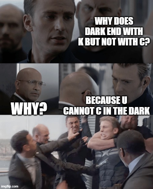 Captain america elevator | WHY DOES DARK END WITH K BUT NOT WITH C? WHY? BECAUSE U CANNOT C IN THE DARK | image tagged in captain america elevator | made w/ Imgflip meme maker