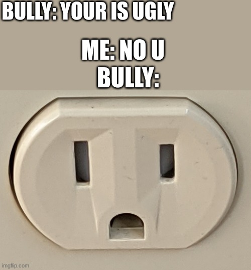 e | BULLY: YOUR IS UGLY; ME: NO U; BULLY: | image tagged in surprised,no u | made w/ Imgflip meme maker